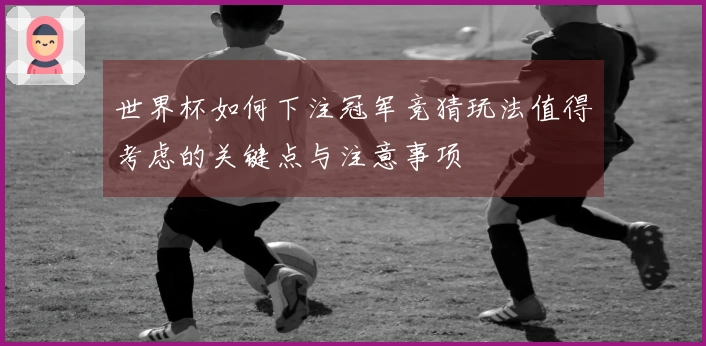 世界杯如何下注冠军竞猜玩法值得考虑的关键点与注意事项